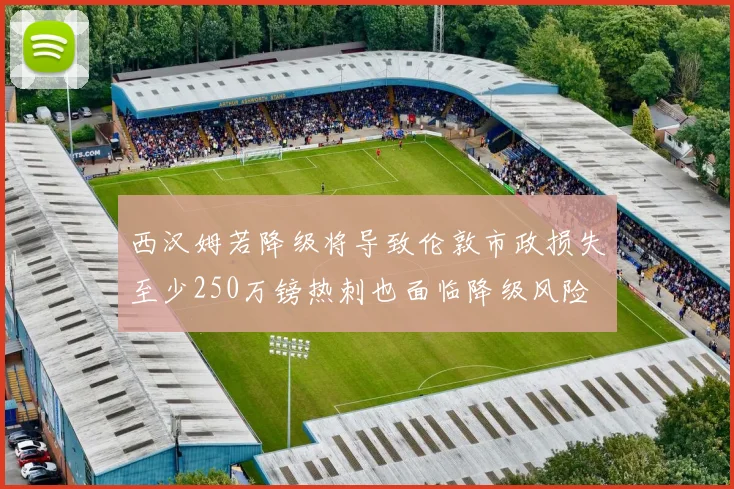 西汉姆若降级将导致伦敦市政损失至少250万镑热刺也面临降级风险
