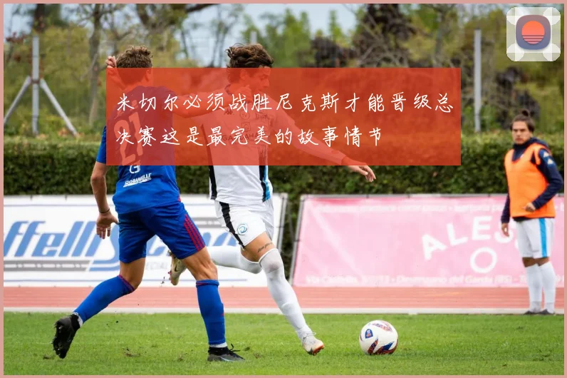 米切尔必须战胜尼克斯才能晋级总决赛这是最完美的故事情节