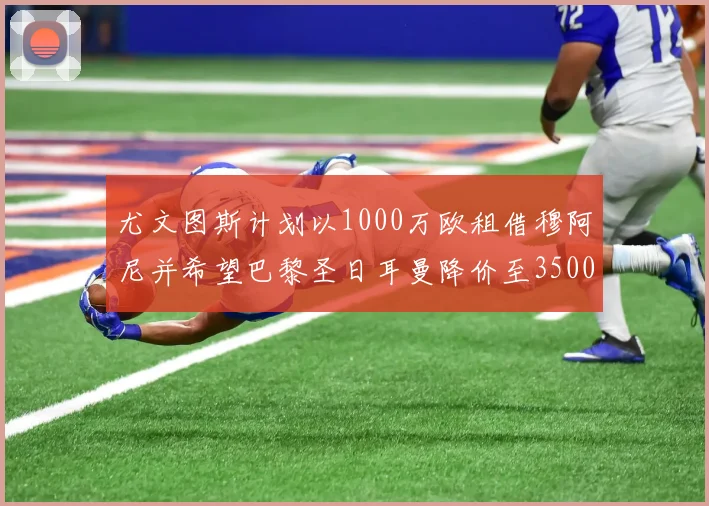 尤文图斯计划以1000万欧租借穆阿尼并希望巴黎圣日耳曼降价至3500万