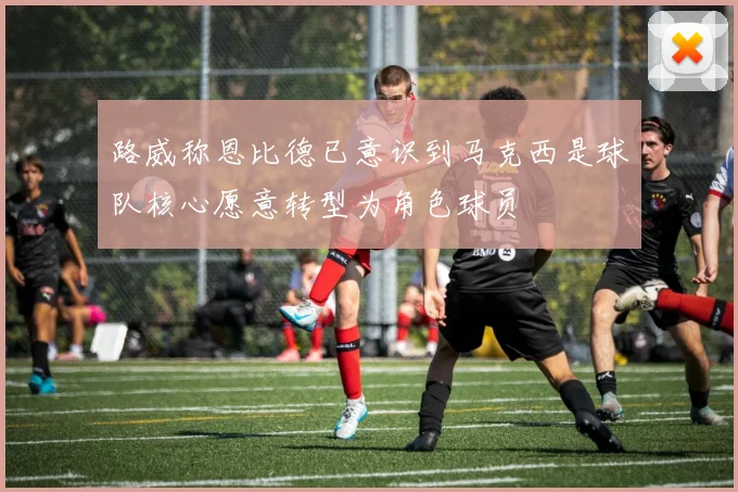 路威称恩比德已意识到马克西是球队核心愿意转型为角色球员