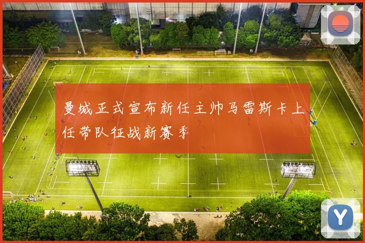 曼城正式宣布新任主帅马雷斯卡上任带队征战新赛季