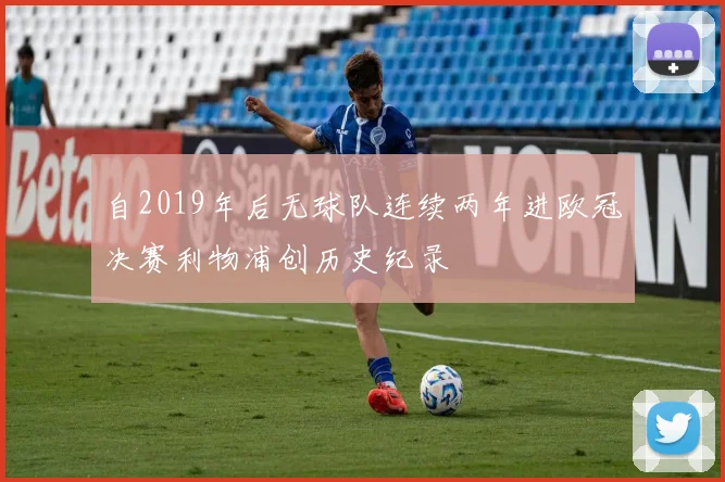 自2019年后无球队连续两年进欧冠决赛利物浦创历史纪录