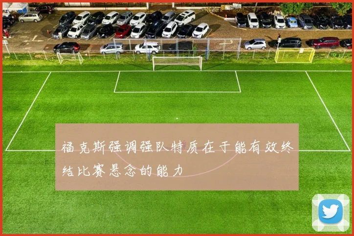 福克斯强调强队特质在于能有效终结比赛悬念的能力