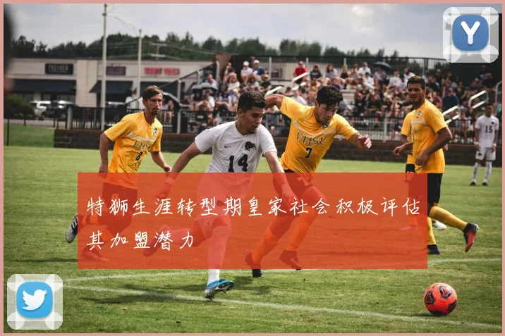 特狮生涯转型期皇家社会积极评估其加盟潜力